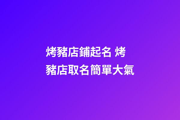 烤豬店鋪起名 烤豬店取名簡單大氣-第1張-店鋪起名-玄機(jī)派